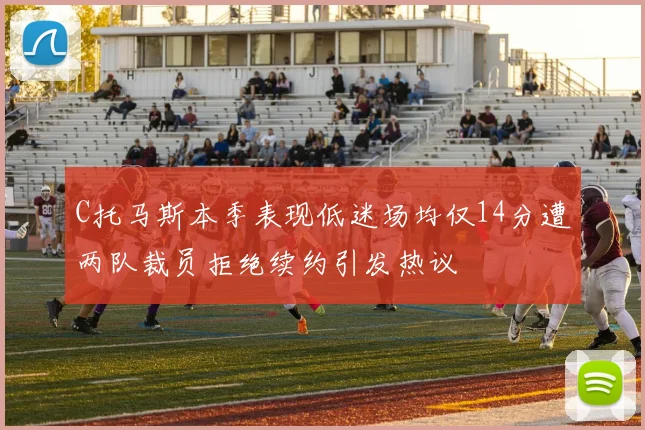 C托马斯本季表现低迷场均仅14分遭两队裁员拒绝续约引发热议