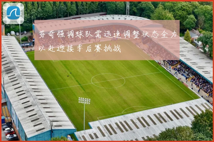 芬奇强调球队需迅速调整状态全力以赴迎接季后赛挑战