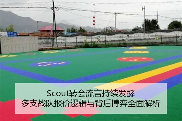 Scout转会流言持续发酵 多支战队报价逻辑与背后博弈全面解析